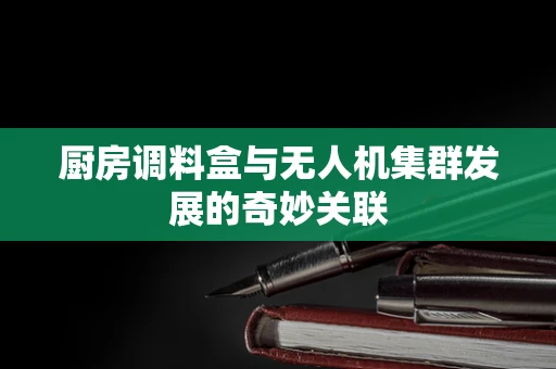 厨房调料盒与无人机集群发展的奇妙关联
