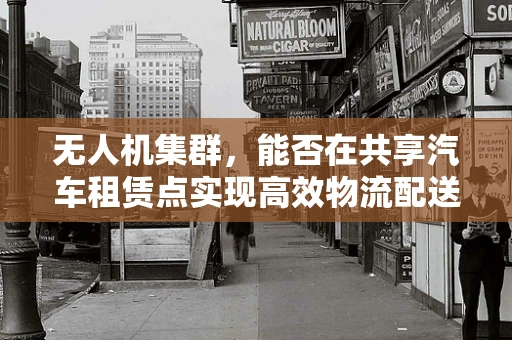 无人机集群，能否在共享汽车租赁点实现高效物流配送？
