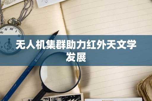无人机集群助力红外天文学发展