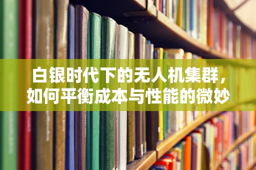 白银时代下的无人机集群，如何平衡成本与性能的微妙天秤？