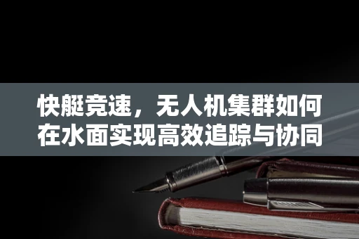 快艇竞速，无人机集群如何在水面实现高效追踪与协同？