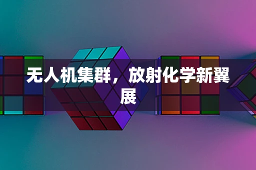 无人机集群，放射化学新翼展