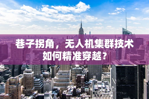 巷子拐角，无人机集群技术如何精准穿越？