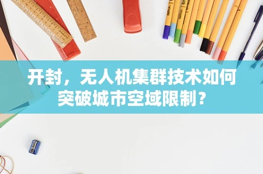 开封，无人机集群技术如何突破城市空域限制？
