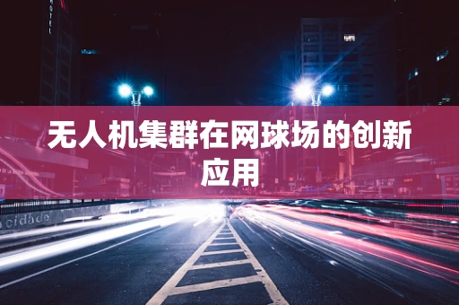 无人机集群在网球场的创新应用