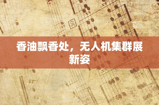 香油飘香处，无人机集群展新姿