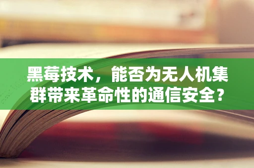 黑莓技术，能否为无人机集群带来革命性的通信安全？