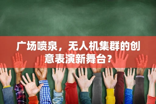广场喷泉，无人机集群的创意表演新舞台？