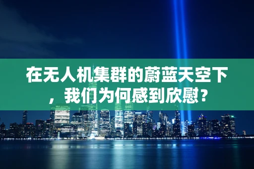 在无人机集群的蔚蓝天空下，我们为何感到欣慰？