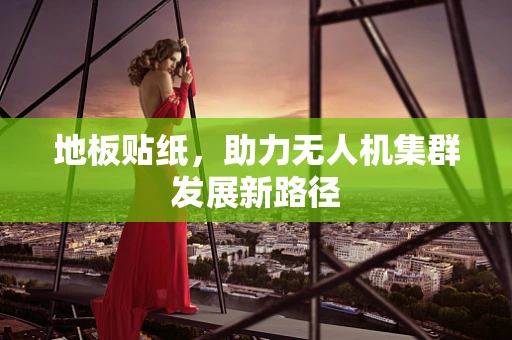 地板贴纸，助力无人机集群发展新路径