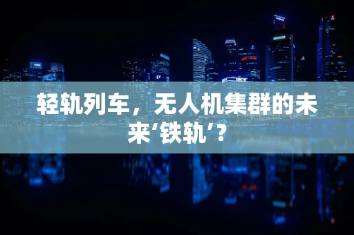 轻轨列车，无人机集群的未来‘铁轨’？