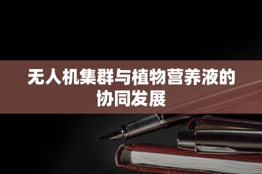 无人机集群与植物营养液的协同发展
