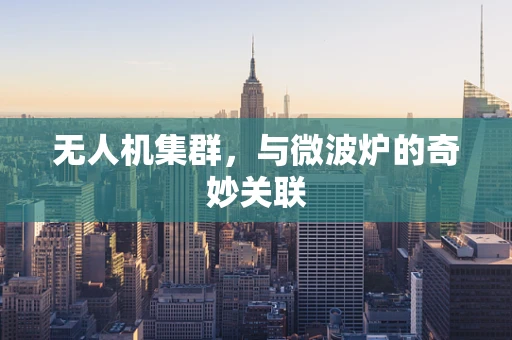 无人机集群，与微波炉的奇妙关联