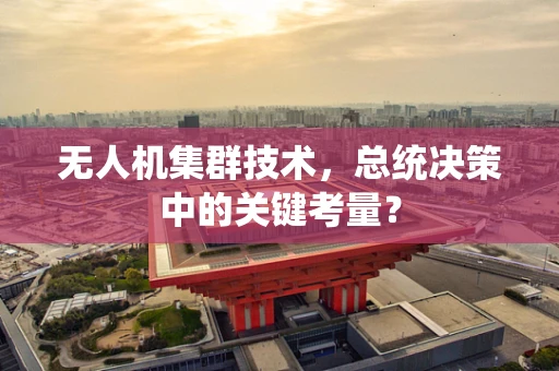 无人机集群技术，总统决策中的关键考量？
