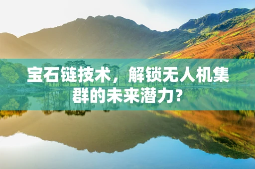 宝石链技术，解锁无人机集群的未来潜力？