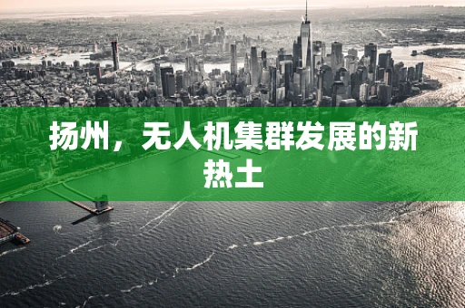扬州，无人机集群发展的新热土