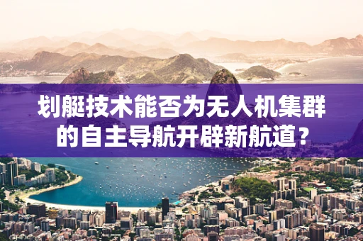 划艇技术能否为无人机集群的自主导航开辟新航道？