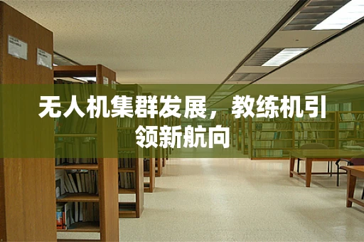 无人机集群发展，教练机引领新航向