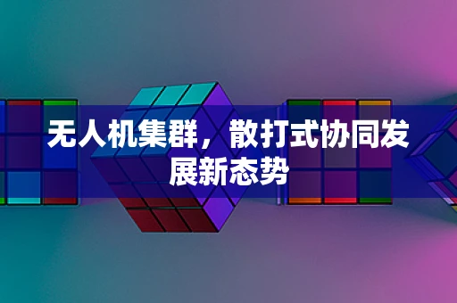 无人机集群，散打式协同发展新态势