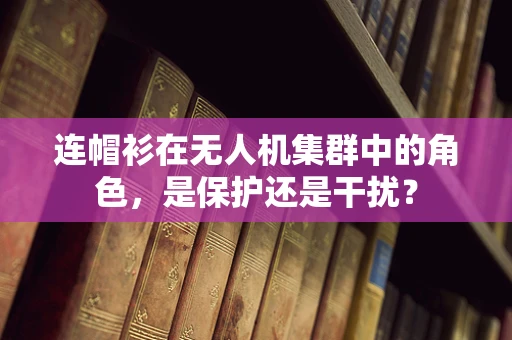 连帽衫在无人机集群中的角色，是保护还是干扰？