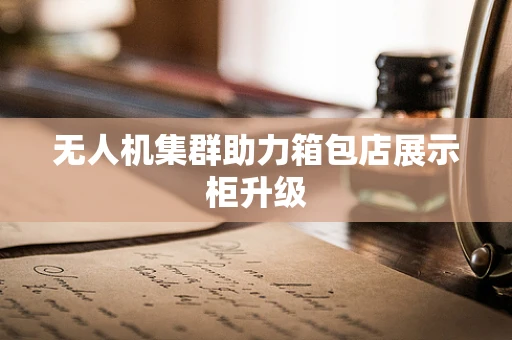 无人机集群助力箱包店展示柜升级