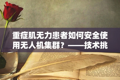 重症肌无力患者如何安全使用无人机集群？——技术挑战与伦理考量