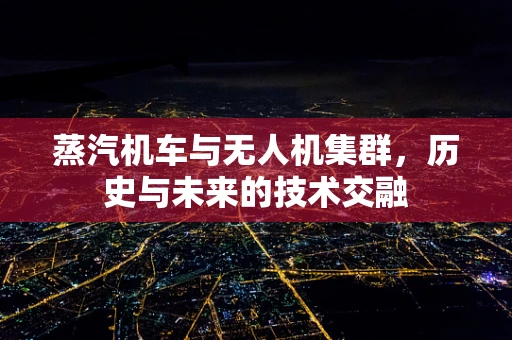 蒸汽机车与无人机集群，历史与未来的技术交融