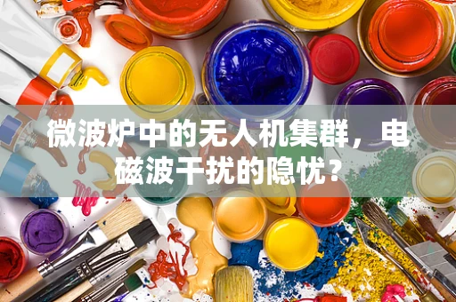 微波炉中的无人机集群，电磁波干扰的隐忧？