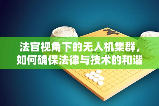 法官视角下的无人机集群，如何确保法律与技术的和谐共舞？