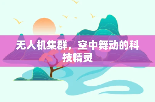 无人机集群，空中舞动的科技精灵