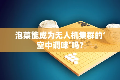 泡菜能成为无人机集群的‘空中调味’吗？
