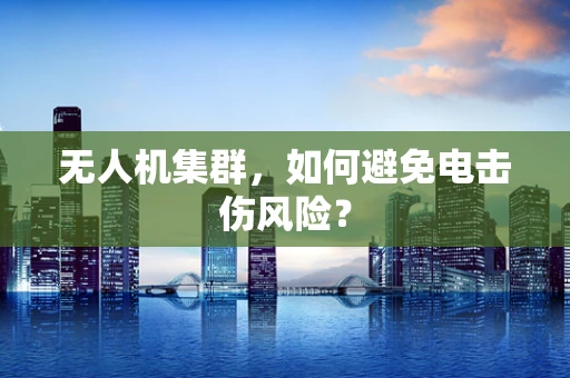 无人机集群，如何避免电击伤风险？