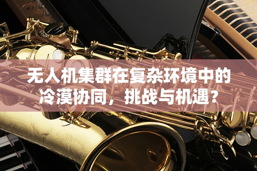 无人机集群在复杂环境中的冷漠协同，挑战与机遇？