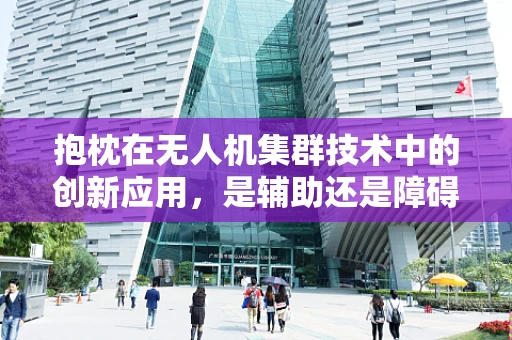 抱枕在无人机集群技术中的创新应用，是辅助还是障碍？