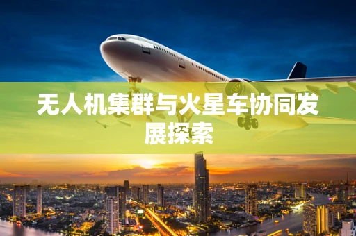 无人机集群与火星车协同发展探索