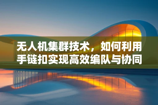 无人机集群技术，如何利用手链扣实现高效编队与协同？