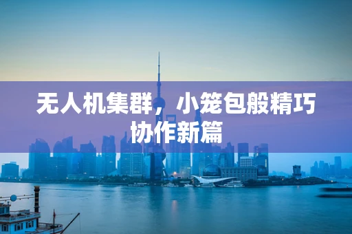 无人机集群，小笼包般精巧协作新篇