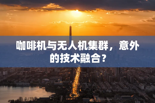 咖啡机与无人机集群，意外的技术融合？