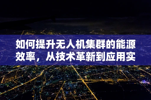 如何提升无人机集群的能源效率，从技术革新到应用实践