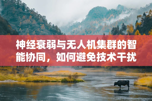 神经衰弱与无人机集群的智能协同，如何避免技术干扰人类心理健康？