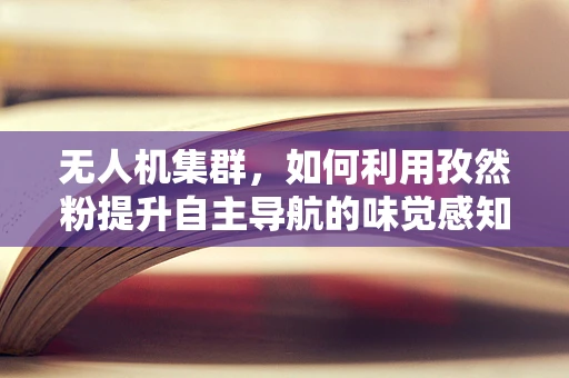 无人机集群，如何利用孜然粉提升自主导航的味觉感知？