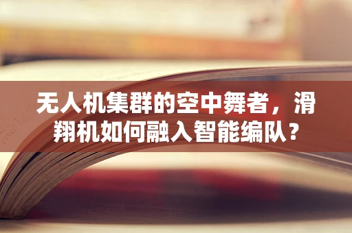无人机集群的空中舞者，滑翔机如何融入智能编队？