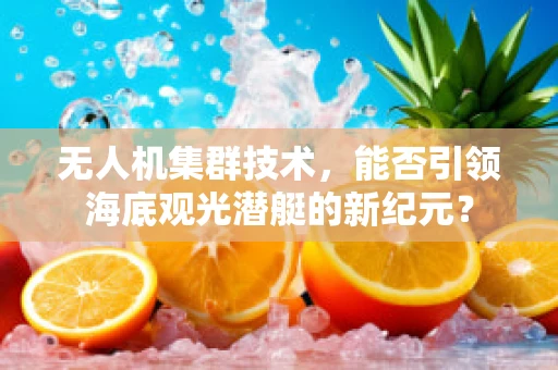 无人机集群技术，能否引领海底观光潜艇的新纪元？
