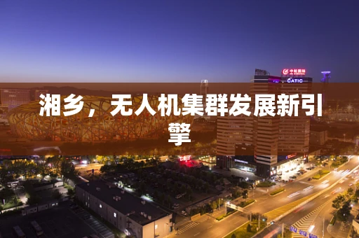 湘乡，无人机集群发展新引擎