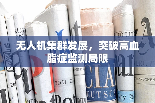 无人机集群发展，突破高血脂症监测局限