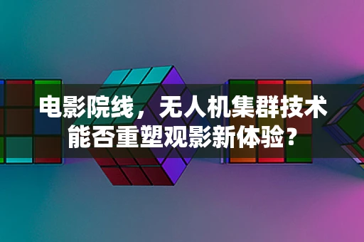 电影院线，无人机集群技术能否重塑观影新体验？