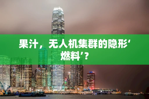 果汁，无人机集群的隐形‘燃料’？
