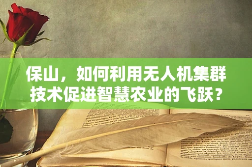 保山，如何利用无人机集群技术促进智慧农业的飞跃？