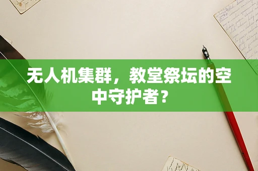 无人机集群，教堂祭坛的空中守护者？