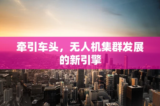 牵引车头，无人机集群发展的新引擎